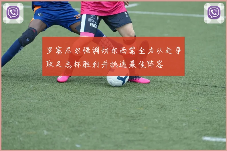 罗塞尼尔强调切尔西需全力以赴争取足总杯胜利并挑选最佳阵容