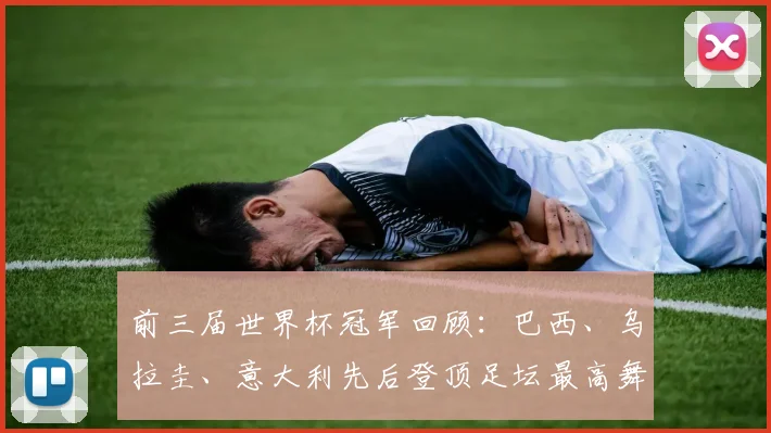 前三届世界杯冠军回顾：巴西、乌拉圭、意大利先后登顶足坛最高舞台
