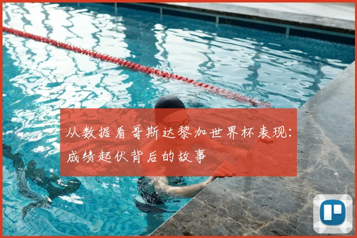 从数据看哥斯达黎加世界杯表现：成绩起伏背后的故事