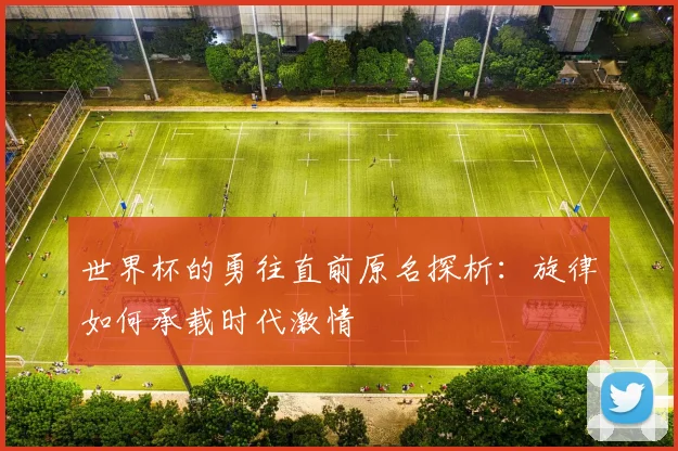 世界杯的勇往直前原名探析：旋律如何承载时代激情