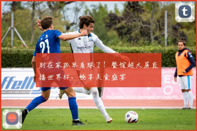 别在家孤单看球了！餐馆超大屏直播世界杯，畅享美食盛宴