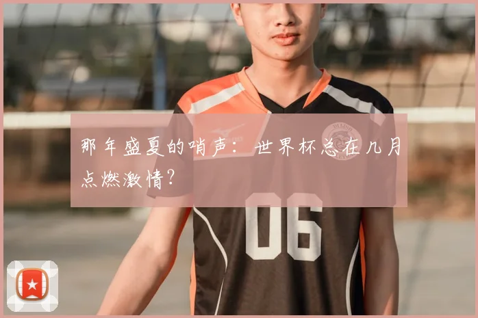 那年盛夏的哨声：世界杯总在几月点燃激情？