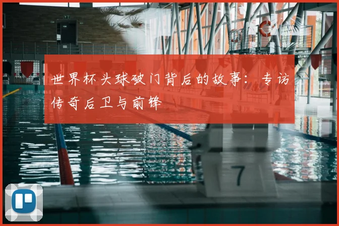 世界杯头球破门背后的故事：专访传奇后卫与前锋