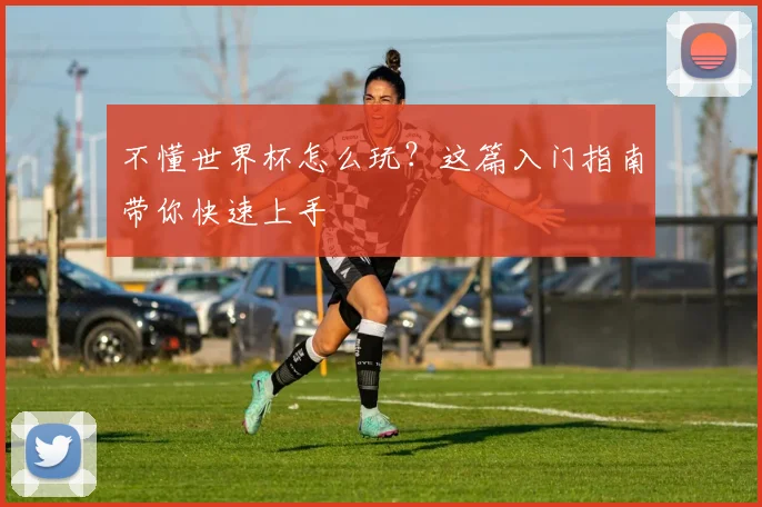 不懂世界杯怎么玩？这篇入门指南带你快速上手