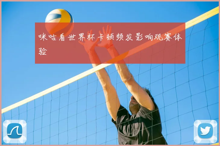 咪咕看世界杯卡顿频发影响观赛体验