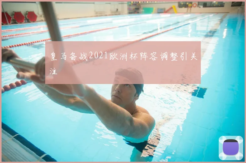 皇马备战2021欧洲杯阵容调整引关注