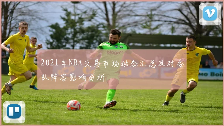 2021年NBA交易市场动态汇总及对各队阵容影响分析