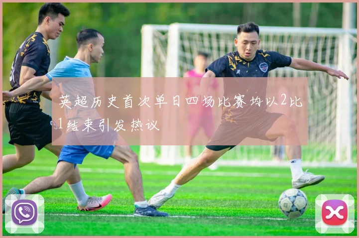 英超历史首次单日四场比赛均以2比1结束引发热议