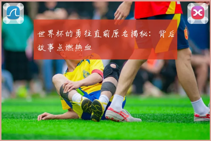 世界杯的勇往直前原名揭秘：背后故事点燃热血