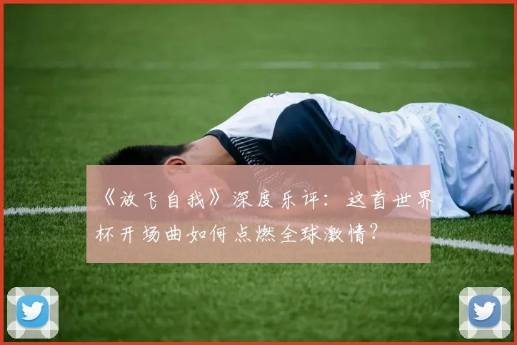 《放飞自我》深度乐评：这首世界杯开场曲如何点燃全球激情？